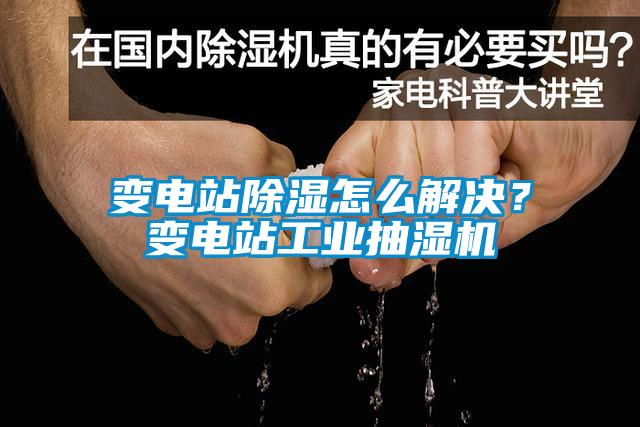 变电站除湿怎么解决？变电站工业抽湿机