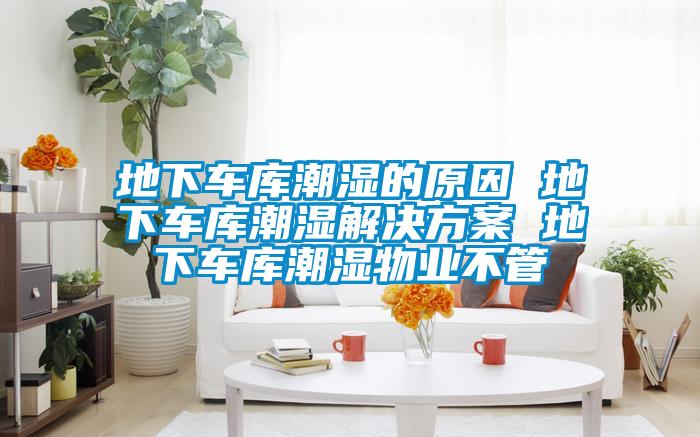 地下车库潮湿的原因 地下车库潮湿国产麻豆剧果冻传媒星空视频 地下车库潮湿物业不管