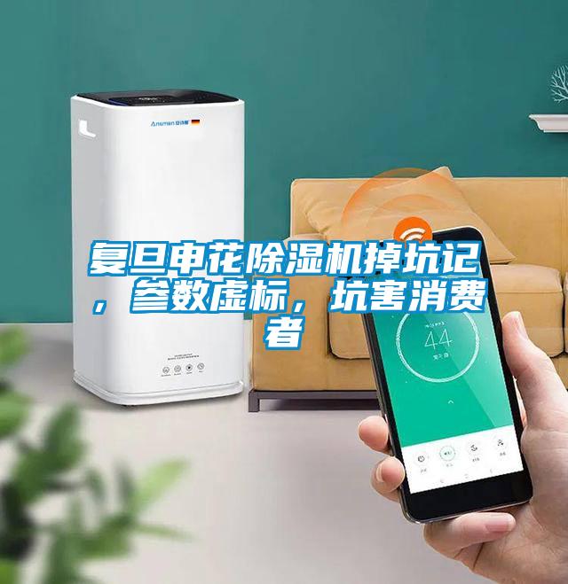 复旦申花麻豆视频黄网站掉坑记，参数虚标，坑害消费者