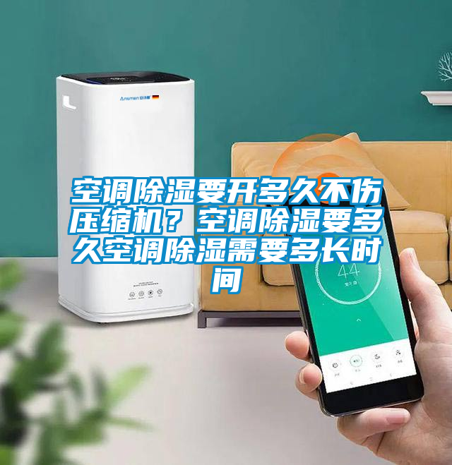 空调除湿要开多久不伤压缩机？空调除湿要多久空调除湿需要多长时间