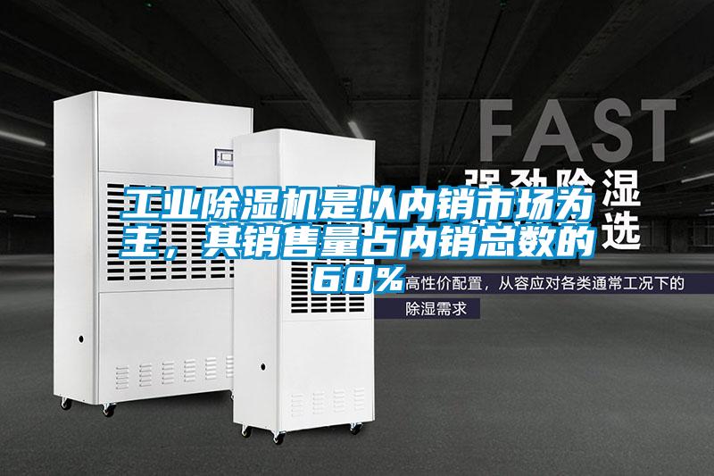 工业麻豆视频黄网站是以内销市场为主，其销售量占内销总数的60%