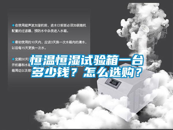 恒温恒湿试验箱一台多少钱？怎么选购？