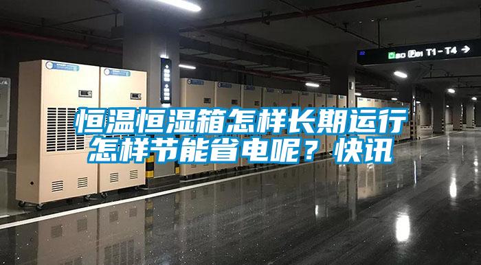 恒温恒湿箱怎样长期运行怎样节能省电呢？快讯