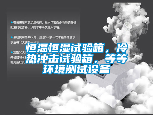 恒温恒湿试验箱，冷热冲击试验箱，等等环境测试设备