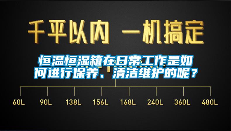 恒温恒湿箱在日常工作是如何进行保养、清洁维护的呢？