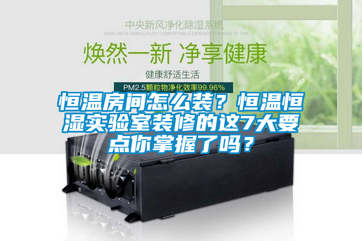 恒温房间怎么装？恒温恒湿实验室装修的这7大要点你掌握了吗？