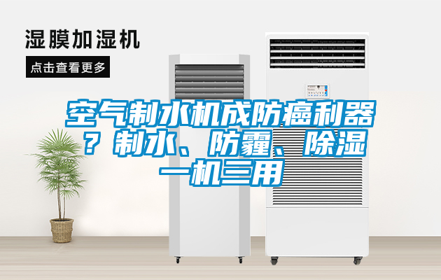 空气制水机成防癌利器？制水、防霾、除湿一机三用