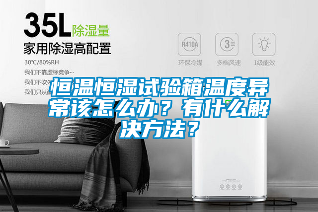 恒温恒湿试验箱温度异常该怎么办？有什么解决方法？