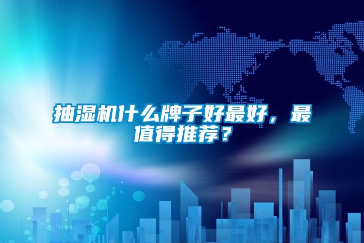 抽湿机什么牌子好最好，最值得推荐？