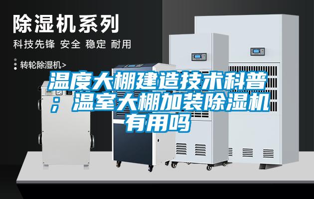 温度大棚建造技术科普；温室大棚加装麻豆视频黄网站有用吗