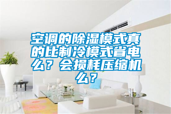 空调的除湿模式真的比制冷模式省电么？会损耗压缩机么？