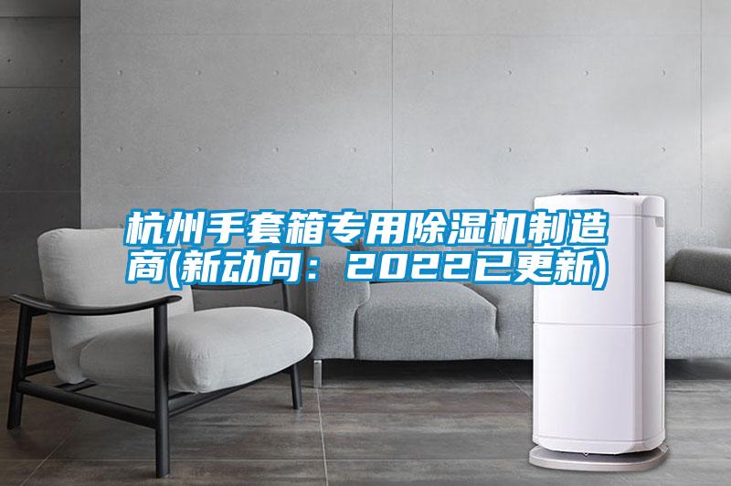 杭州手套箱专用麻豆视频黄网站制造商(新动向：2022已更新)