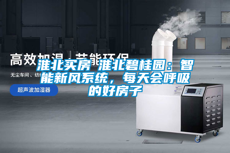淮北买房│淮北碧桂园：智能新风系统，每天会呼吸的好房子