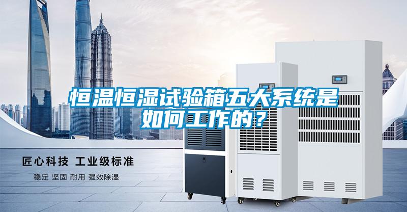 恒温恒湿试验箱五大系统是如何工作的？