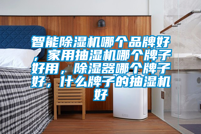智能麻豆视频黄网站哪个品牌好，家用抽湿机哪个牌子好用，除湿器哪个牌子好，什么牌子的抽湿机好