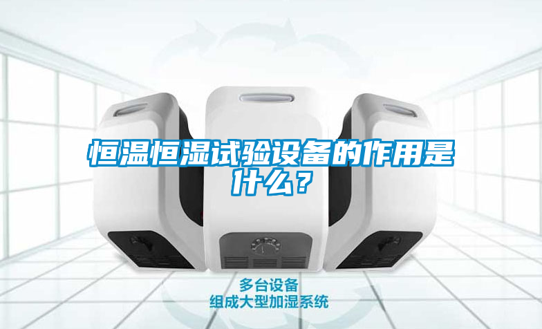 恒温恒湿试验设备的作用是什么？