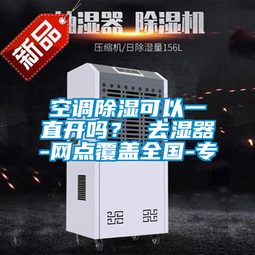 空调除湿可以一直开吗？ 去湿器-网点覆盖全国-专
