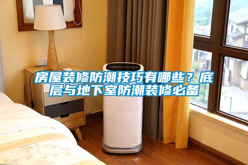 房屋装修防潮技巧有哪些？底层与地下室防潮装修必备