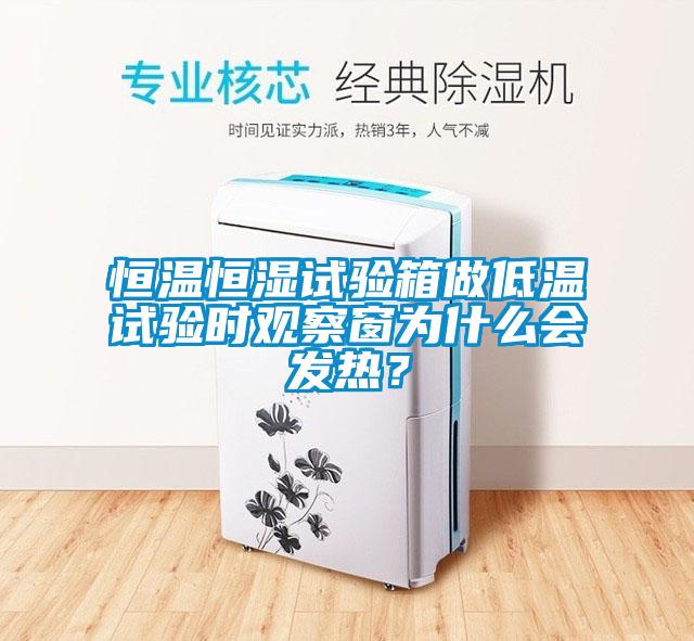 恒温恒湿试验箱做低温试验时观察窗为什么会发热？