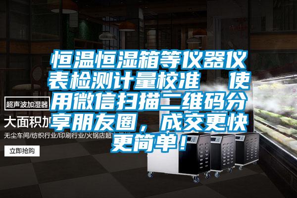 恒温恒湿箱等仪器仪表检测计量校准  使用微信扫描二维码分享朋友圈，成交更快更简单！