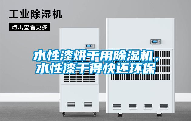 水性漆烘干用麻豆视频黄网站，水性漆干得快还环保
