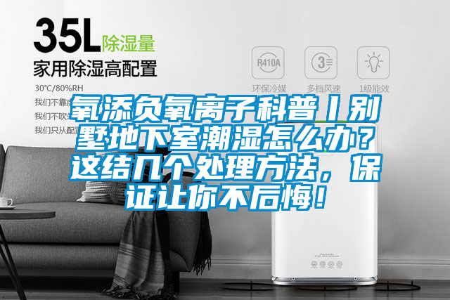 氧添负氧离子科普丨别墅地下室潮湿怎么办？这结几个处理方法，保证让你不后悔！