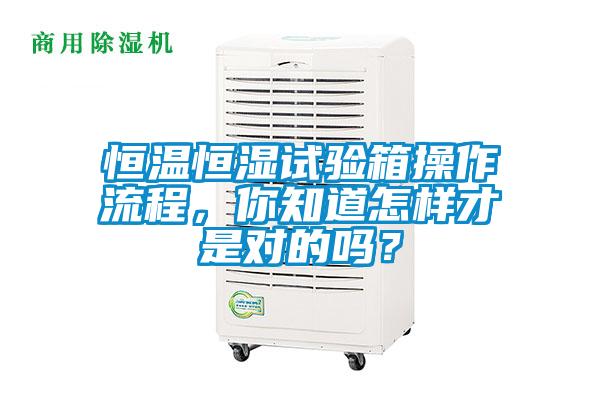 恒温恒湿试验箱操作流程，你知道怎样才是对的吗？