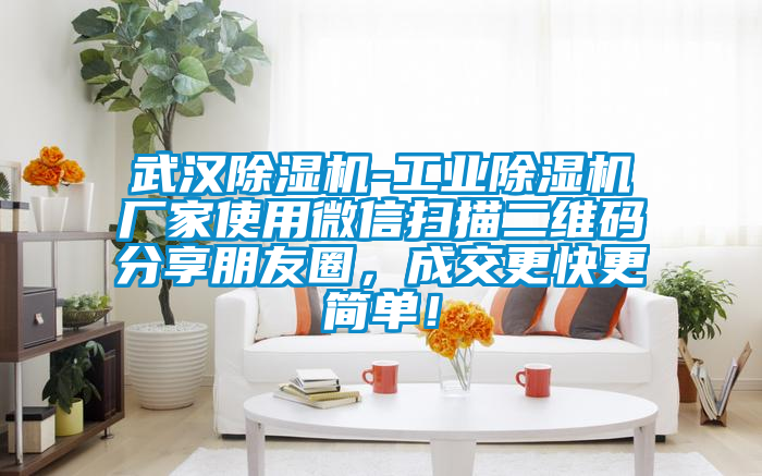 武汉麻豆视频黄网站-工业麻豆视频黄网站厂家使用微信扫描二维码分享朋友圈，成交更快更简单！