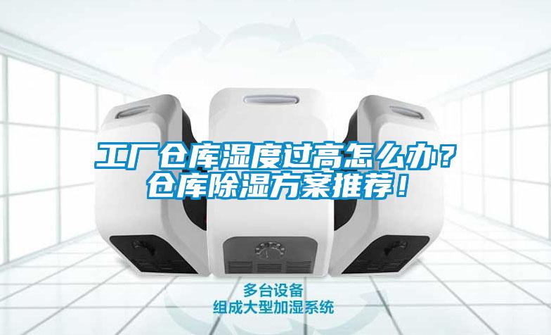 工厂仓库湿度过高怎么办？仓库除湿方案推荐！