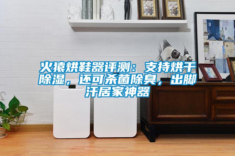 火猿烘鞋器评测：支持烘干除湿，还可杀菌除臭，出脚汗居家神器