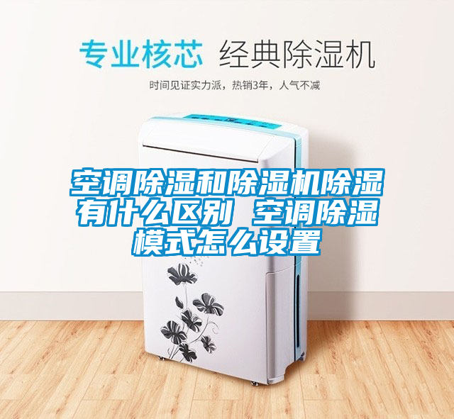 空调除湿和麻豆视频黄网站除湿有什么区别 空调除湿模式怎么设置