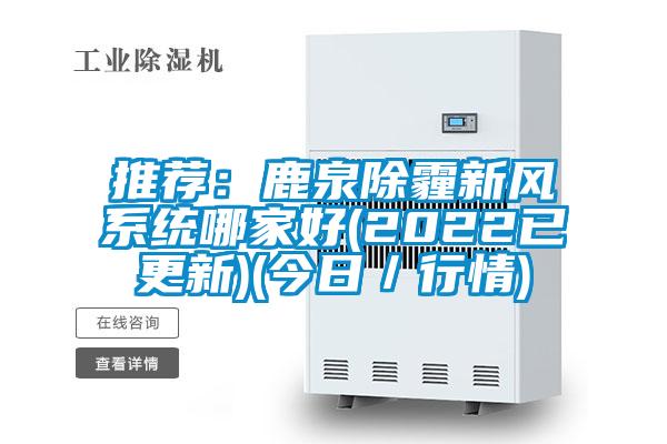 推荐：鹿泉除霾新风系统哪家好(2022已更新)(今日／行情)