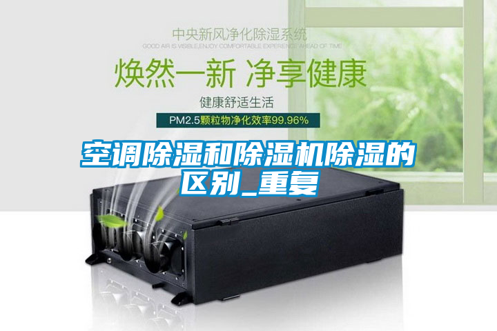 空调除湿和麻豆视频黄网站除湿的区别_重复