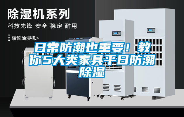 日常防潮也重要！教你5大类家具平日防潮除湿
