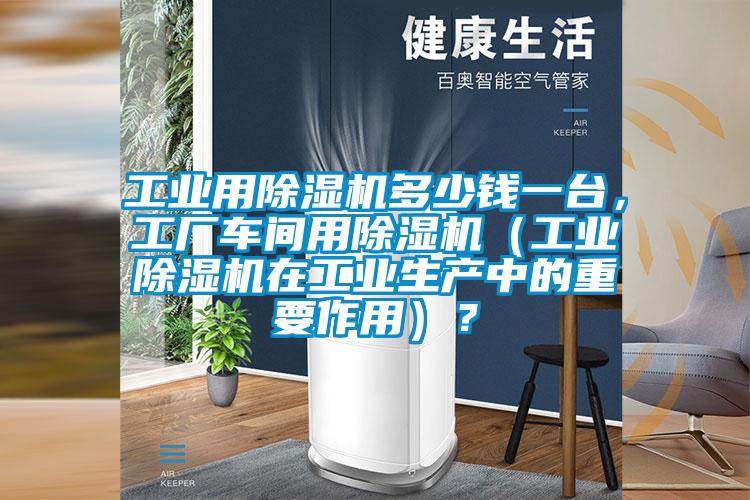 工业用麻豆视频黄网站多少钱一台，工厂车间用麻豆视频黄网站（工业麻豆视频黄网站在工业生产中的重要作用）？