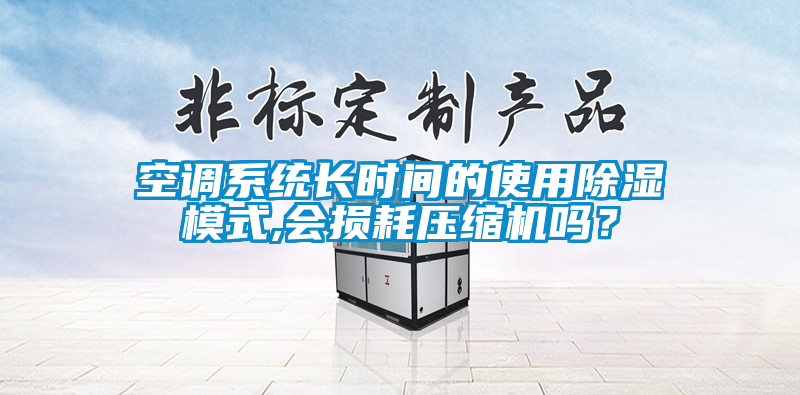 空调系统长时间的使用除湿模式,会损耗压缩机吗？