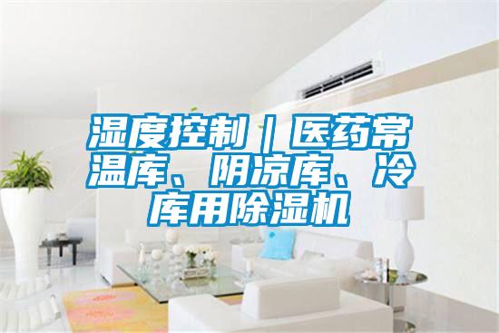 湿度控制｜医药常温库、阴凉库、冷库用麻豆视频黄网站
