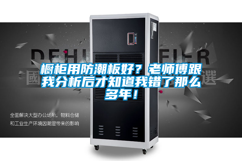 橱柜用防潮板好？老师傅跟我分析后才知道我错了那么多年！
