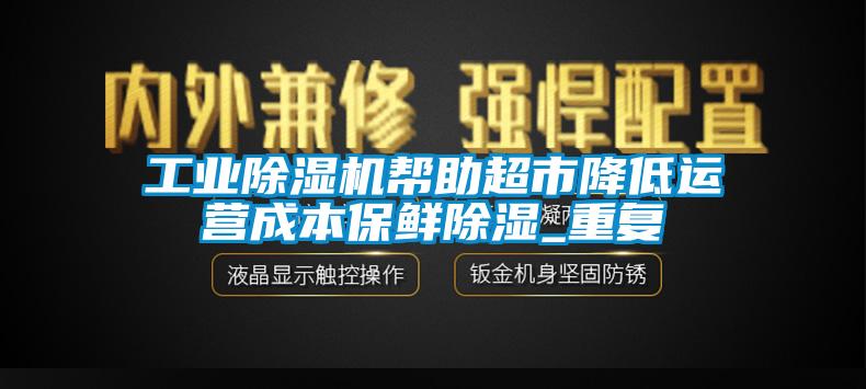 工业麻豆视频黄网站帮助超市降低运营成本保鲜除湿_重复