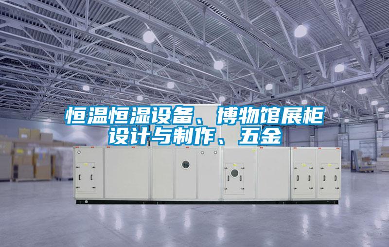 恒温恒湿设备、博物馆展柜设计与制作、五金