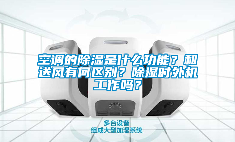 空调的除湿是什么功能？和送风有何区别？除湿时外机工作吗？