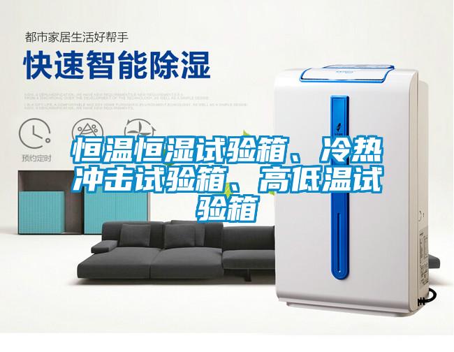 恒温恒湿试验箱、冷热冲击试验箱、高低温试验箱