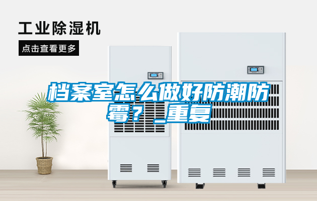 档案室怎么做好防潮防霉？_重复
