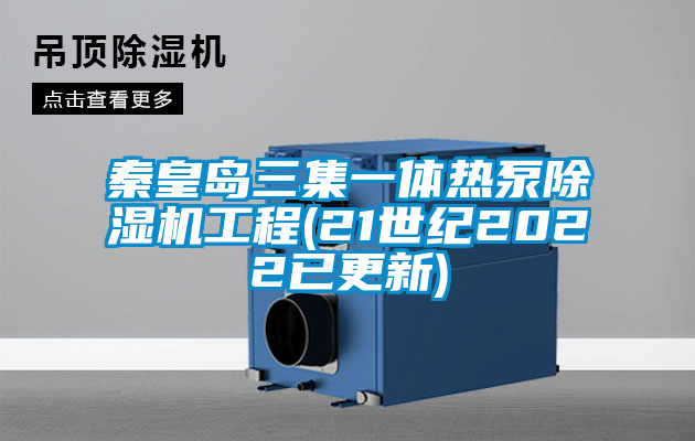 秦皇岛三集一体热泵麻豆视频黄网站工程(21世纪2022已更新)