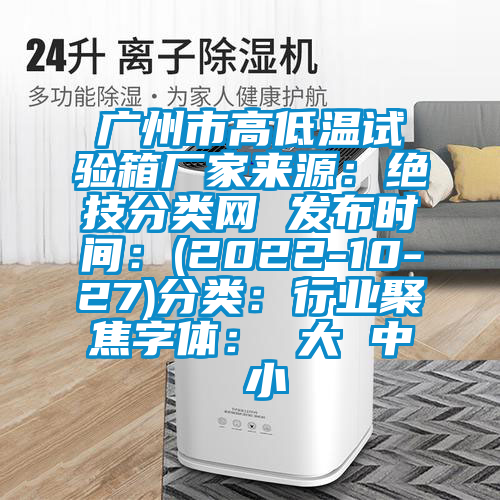 广州市高低温试验箱厂家来源：绝技分类网 发布时间：(2022-10-27)分类：行业聚焦字体： 大 中 小