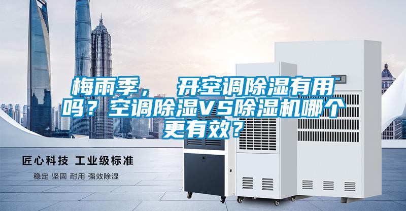 梅雨季， 开空调除湿有用吗？空调除湿VS麻豆视频黄网站哪个更有效？