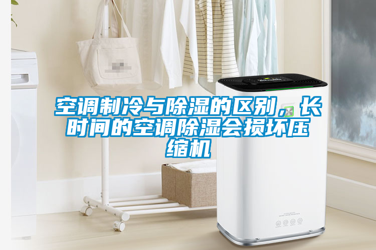 空调制冷与除湿的区别，长时间的空调除湿会损坏压缩机