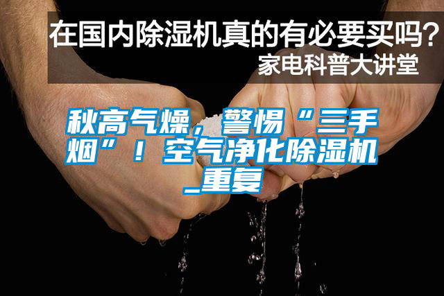 秋高气燥，警惕“三手烟”！空气净化麻豆视频黄网站_重复