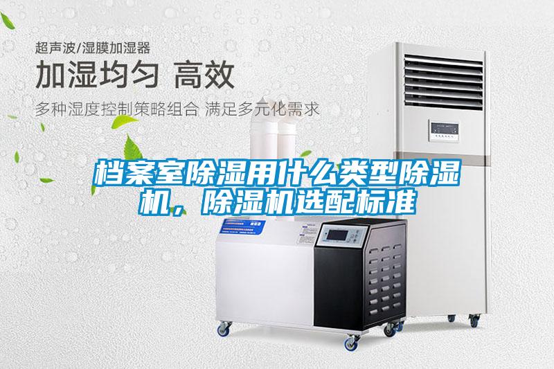 档案室除湿用什么类型麻豆视频黄网站，麻豆视频黄网站选配标准