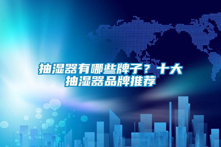 抽湿器有哪些牌子？十大抽湿器品牌推荐